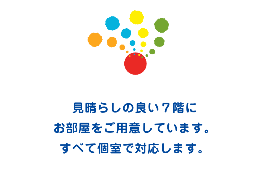 見晴らしの良い7階にお部屋をご用意しています。すべて個室で対応します。