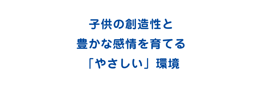 子供の創造性と豊かな感情を育てる「やさしい」環境